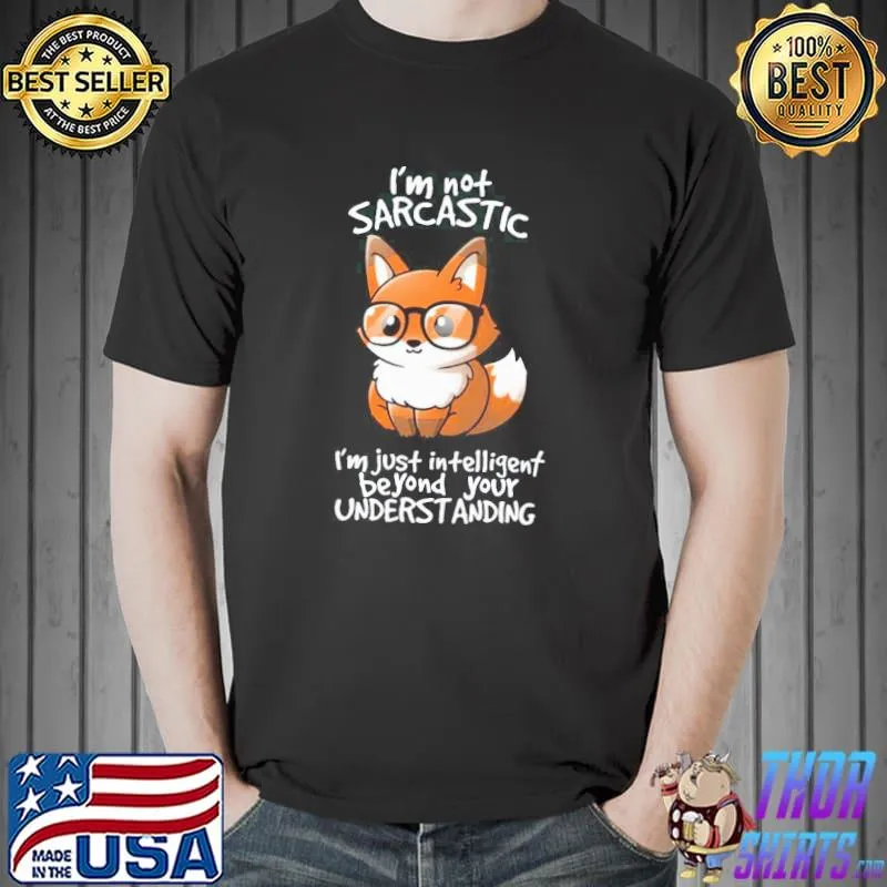 Top i Am Not Sarcastic I Am Just Intelligent Beyond Your Understanding Fox Shirt