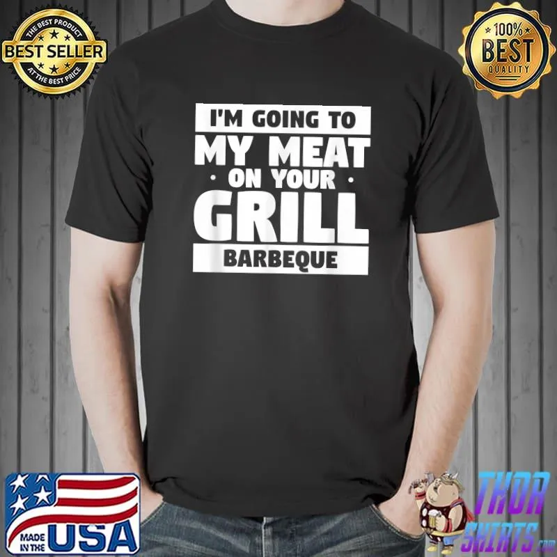 Top i'm Going To My Meat On Your Grill Barbeque BBQ Grilling T-Shirt Unisex