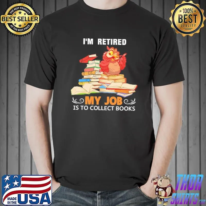Top i'm Retired- My job is to collect Books Shirt Unisex