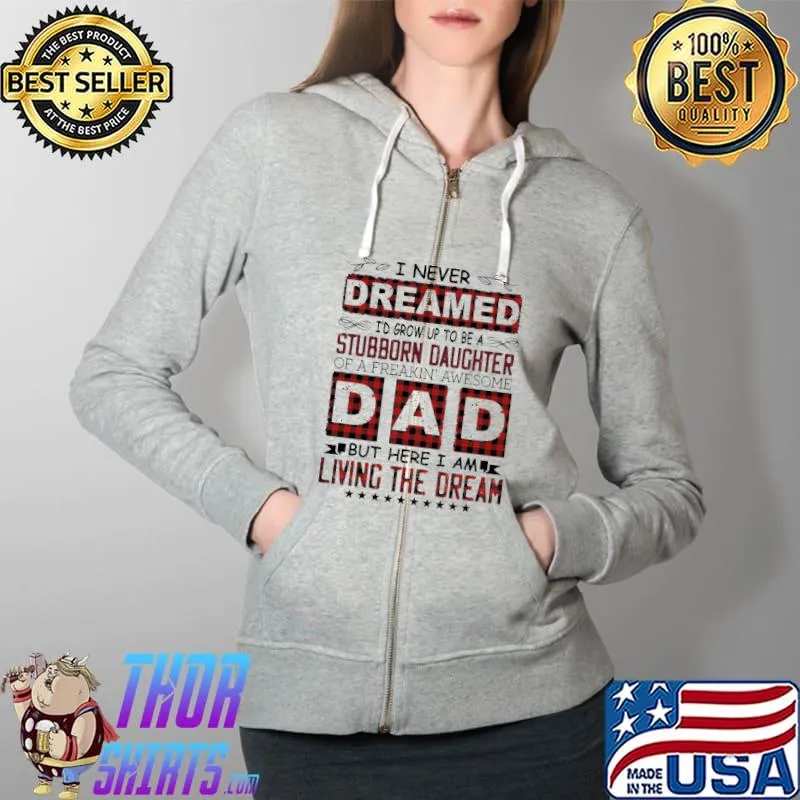 Top I Never Dreamed I'd Grow Up To Be A Stubborn Daughter Of A Freakin' Awesome Dad Shirt Full Zip Hooded