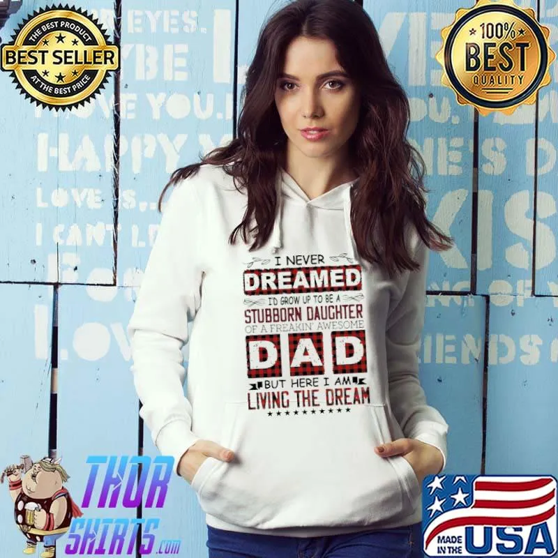 Top I Never Dreamed I'd Grow Up To Be A Stubborn Daughter Of A Freakin' Awesome Dad Shirt
