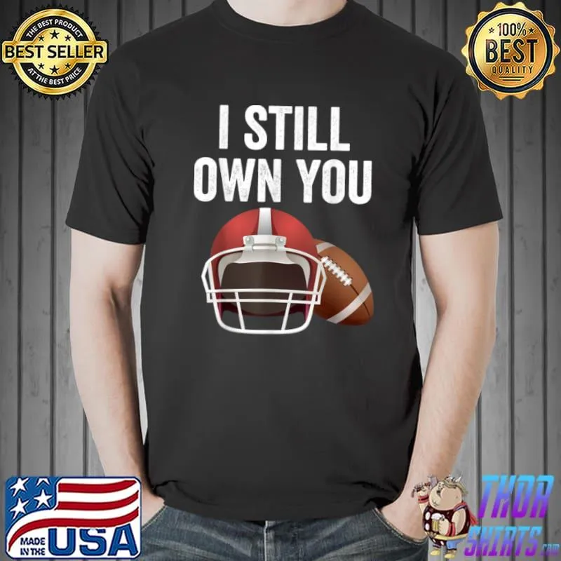 Top I Still Own You Shirt Great American Football Fans T Shirt Unisex