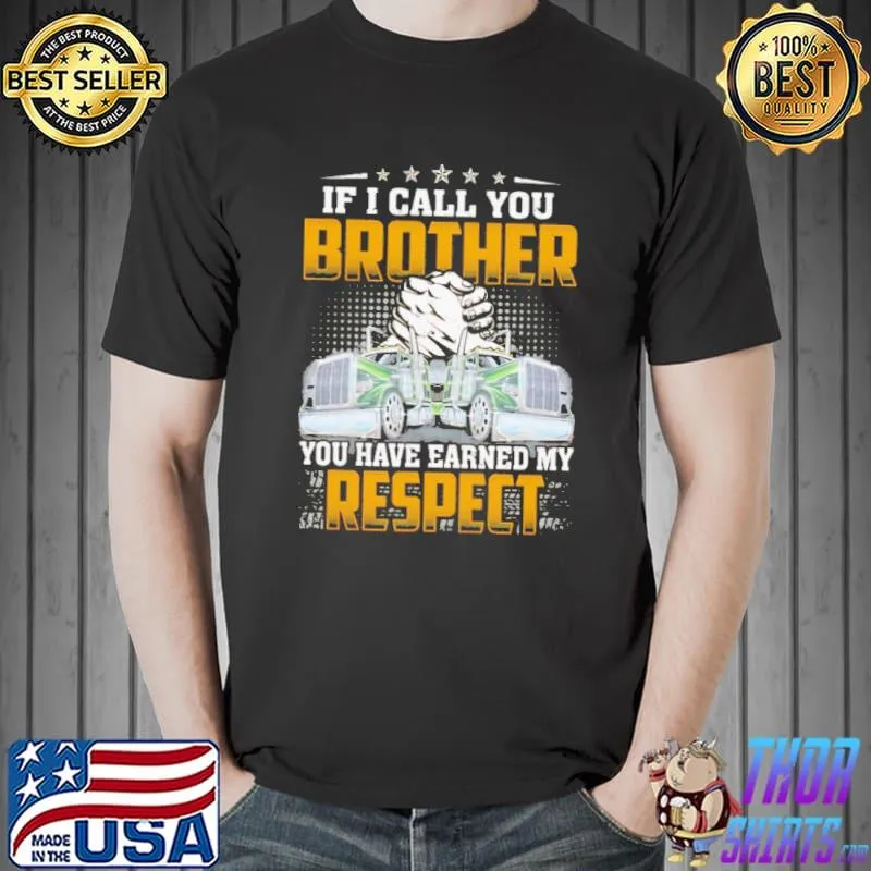 Top If I Call You Brother You Have Earned My Respect Truck Unisex