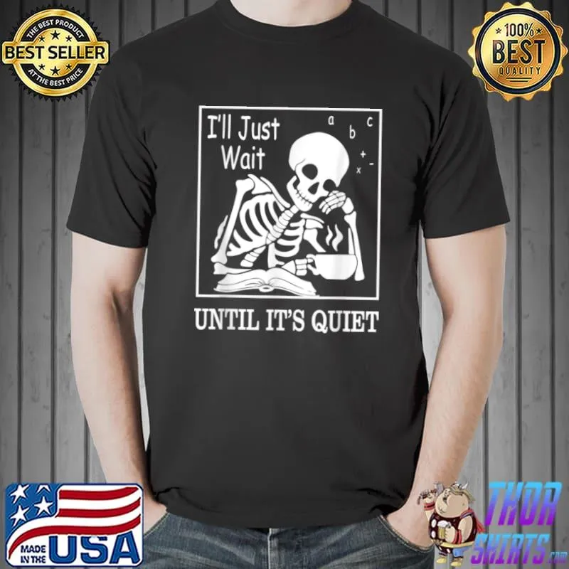Top i’ll Just Wait Until It’s Quiet Skeleton Halloween Teacher T Shirt