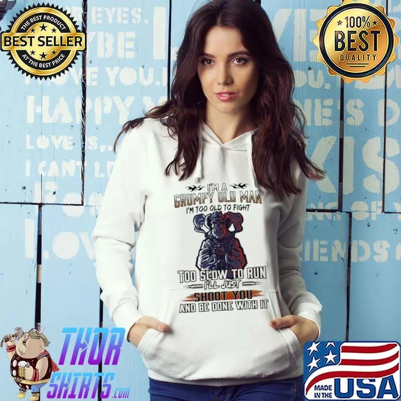 Top I’m A Grumpy Ald Man Too Slow To Run Shoot You And Be Done With It Shirt Hoodie
