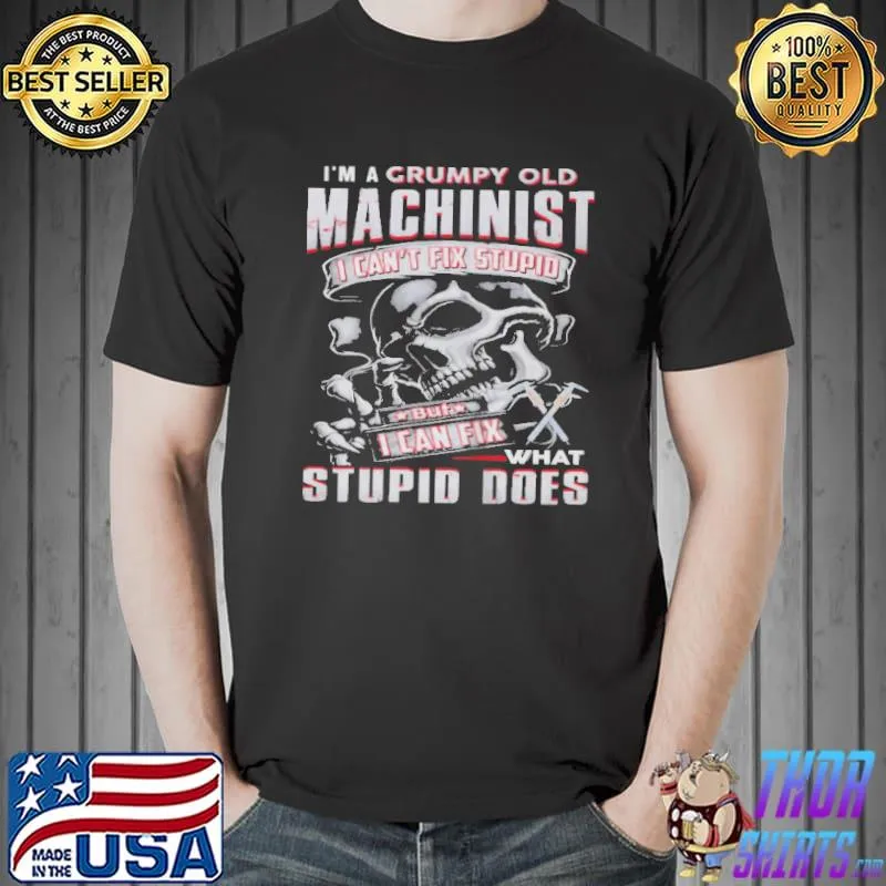 Top I'm a grumpy old machinist I can't fix stupid but I can fix what stupid does Unisex