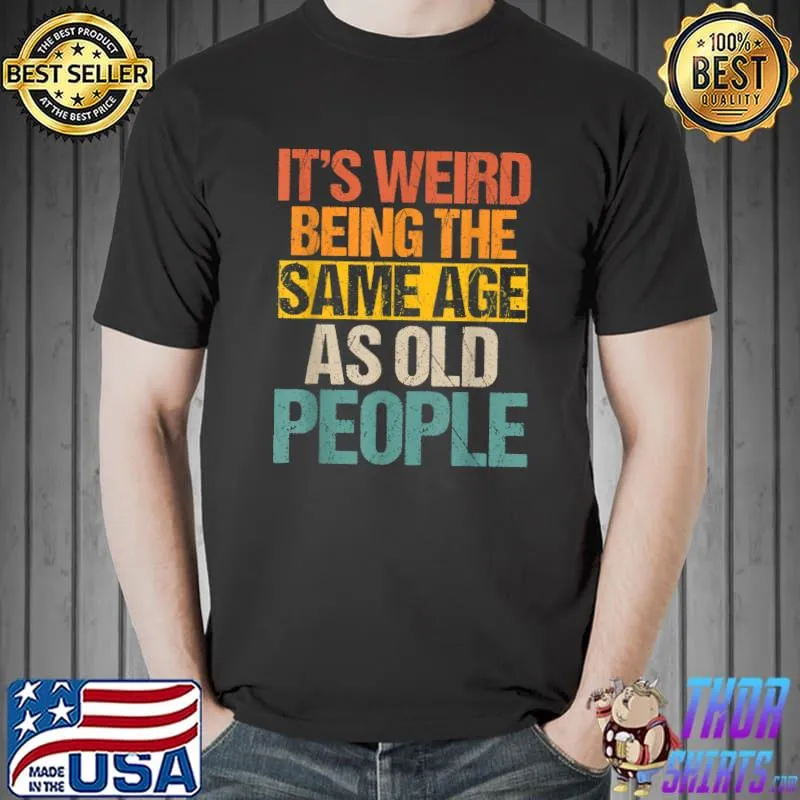 Top it's Weird Being The Same Age As Old People Men Women Funny T-Shirt Unisex