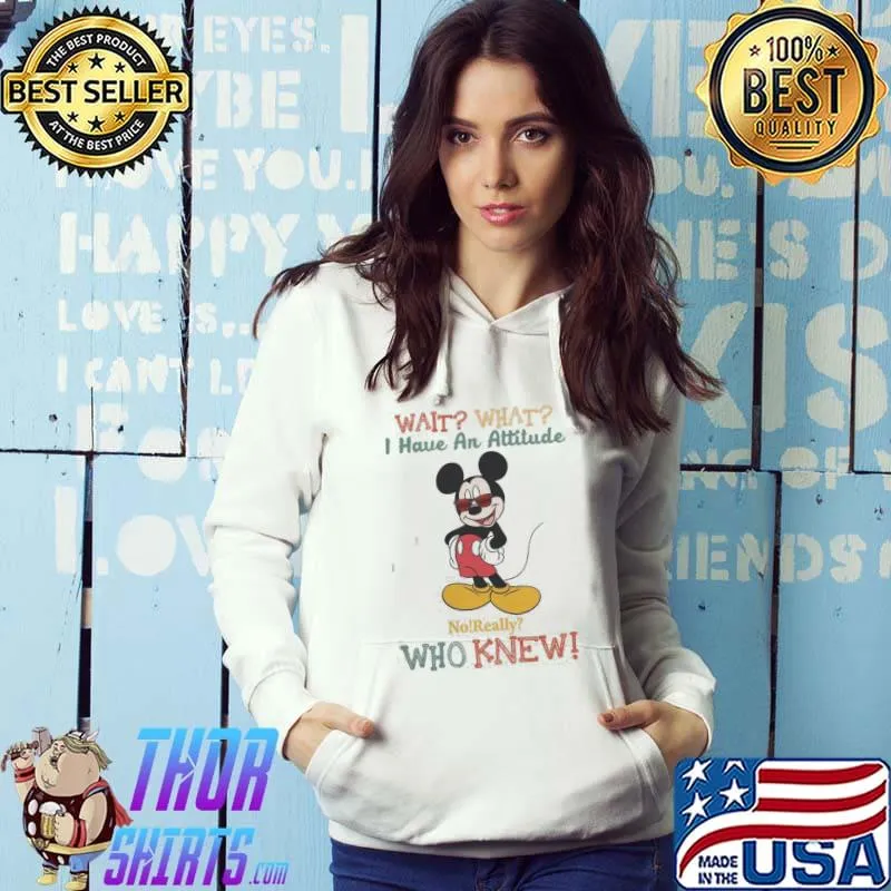 Top Lovely Mickey Mouse Wait What I Have An Attitude No Really Who Knew Shirt Hoodie