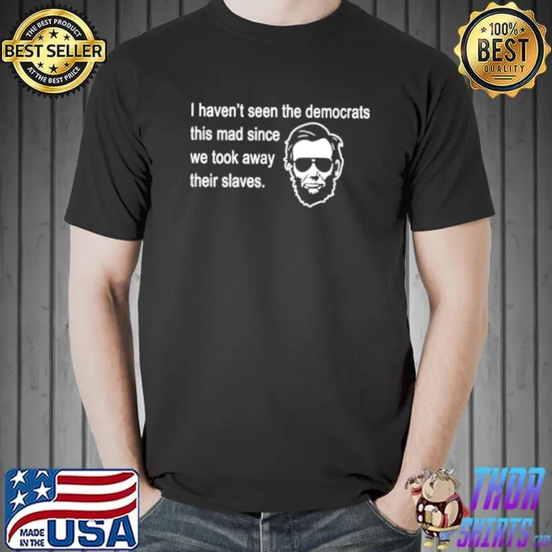 Top Official abraham Lincoln I haven’t seen the Democrats this mad since Unisex