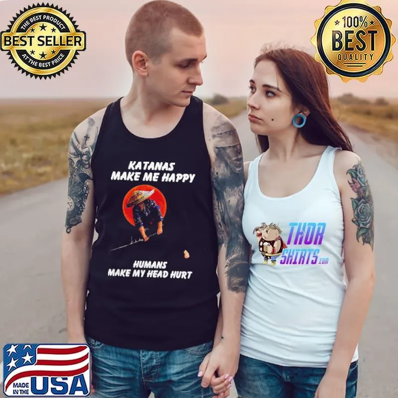 Top Perfect Katanas Make Me Happy Humans Make My Head Hurt Shirt Tank Top