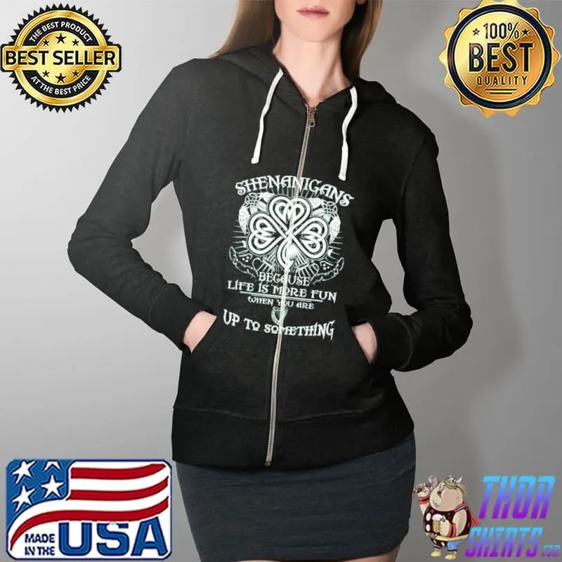Top Shenanigans Because Life Is More Fun Up To Something Shirt Full Zip Hooded