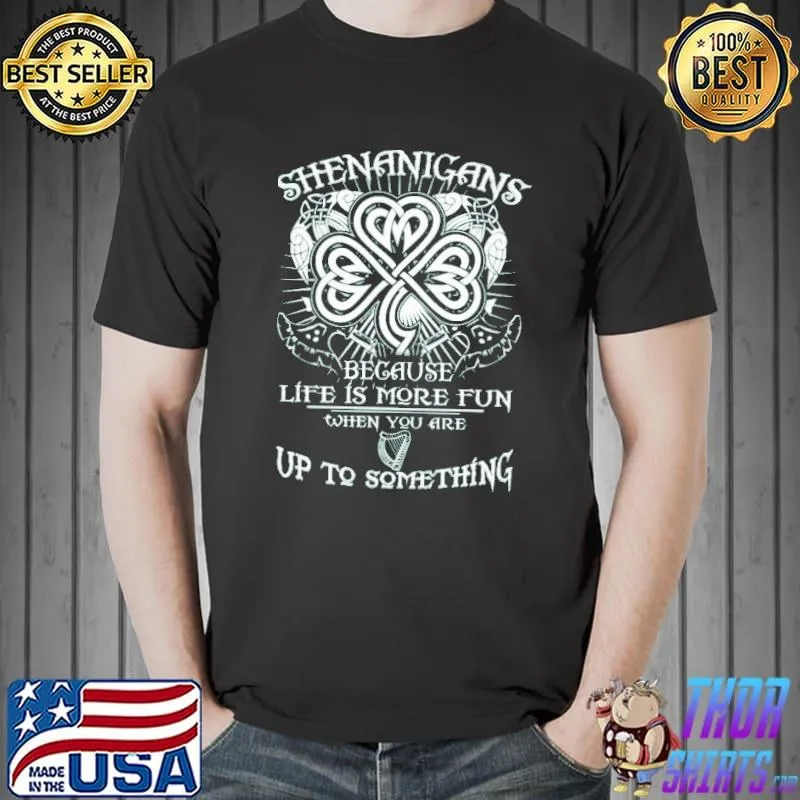 Top Shenanigans Because Life Is More Fun Up To Something Shirt Unisex