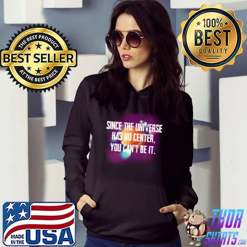 Top Since the Universe has no center you can’t be it T- Hoodie