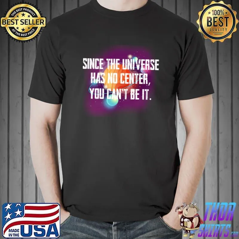 Top Since the Universe has no center you can’t be it T-shirt