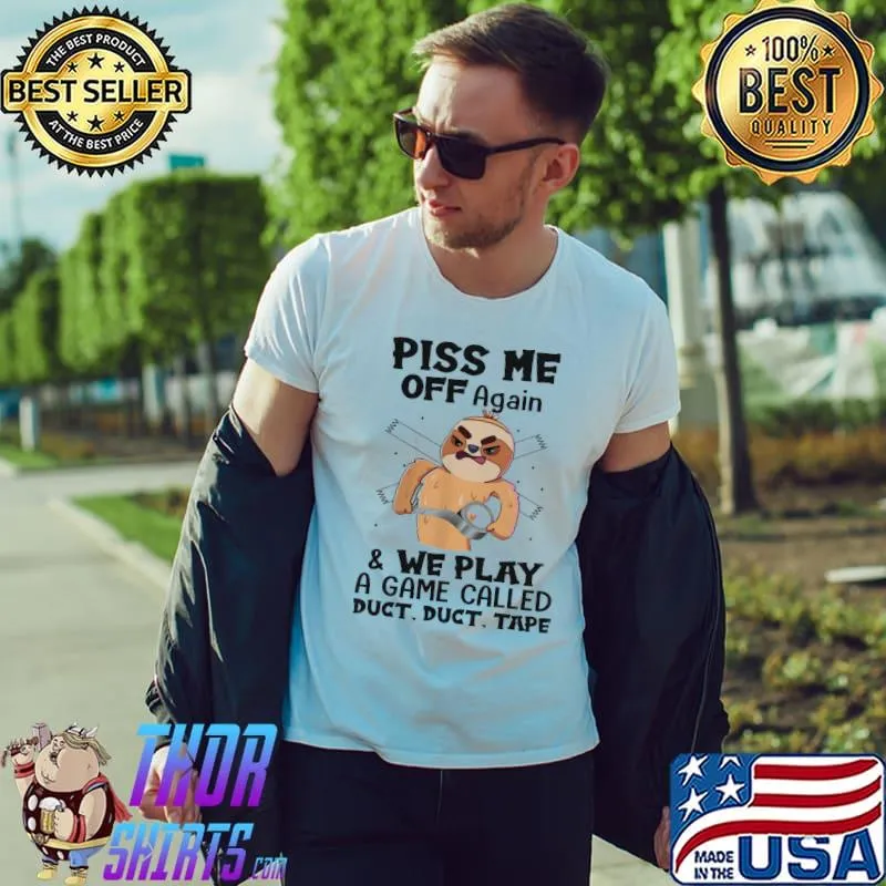 Top Sloth Piss Me Off Again And We Play Called Duct Tape Shirt Unisex