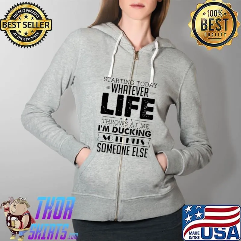 Top Starting Today Whatever Life Throws At Me I'm Ducking So It hits Someone Else Shirt Full Zip Hooded