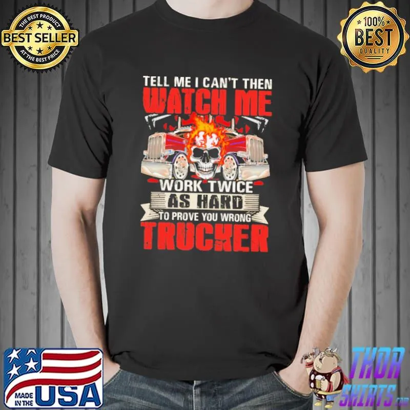 Top Tell Me I Can't Then Watch Me Work Twice As Hard To Prove You Wrong Trucker Shirt