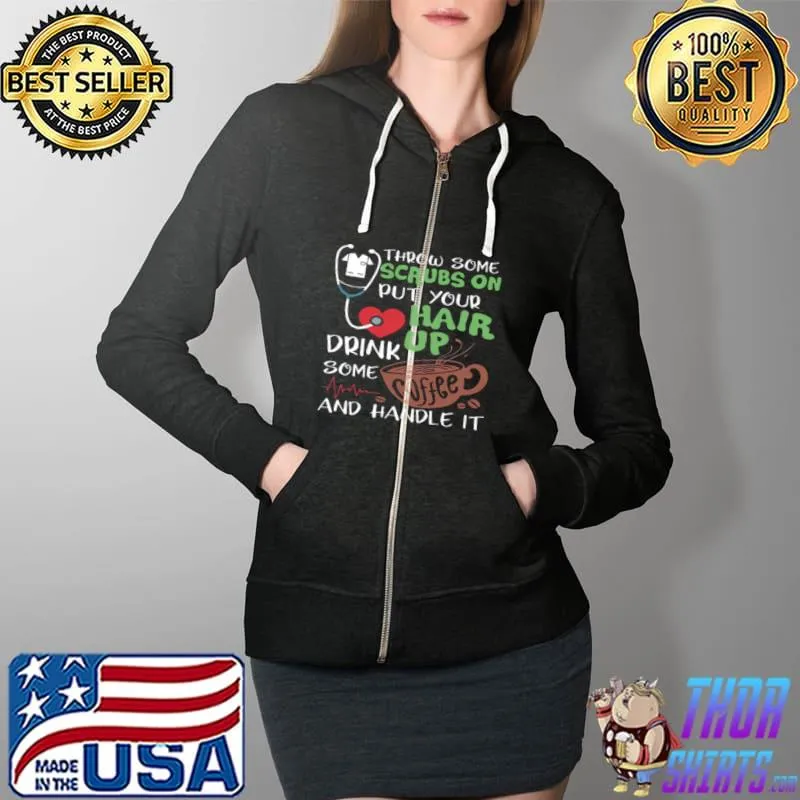 Top Throw Some Scrubs On Hair Up Drink Some And Handle It Shirt Full Zip Hooded