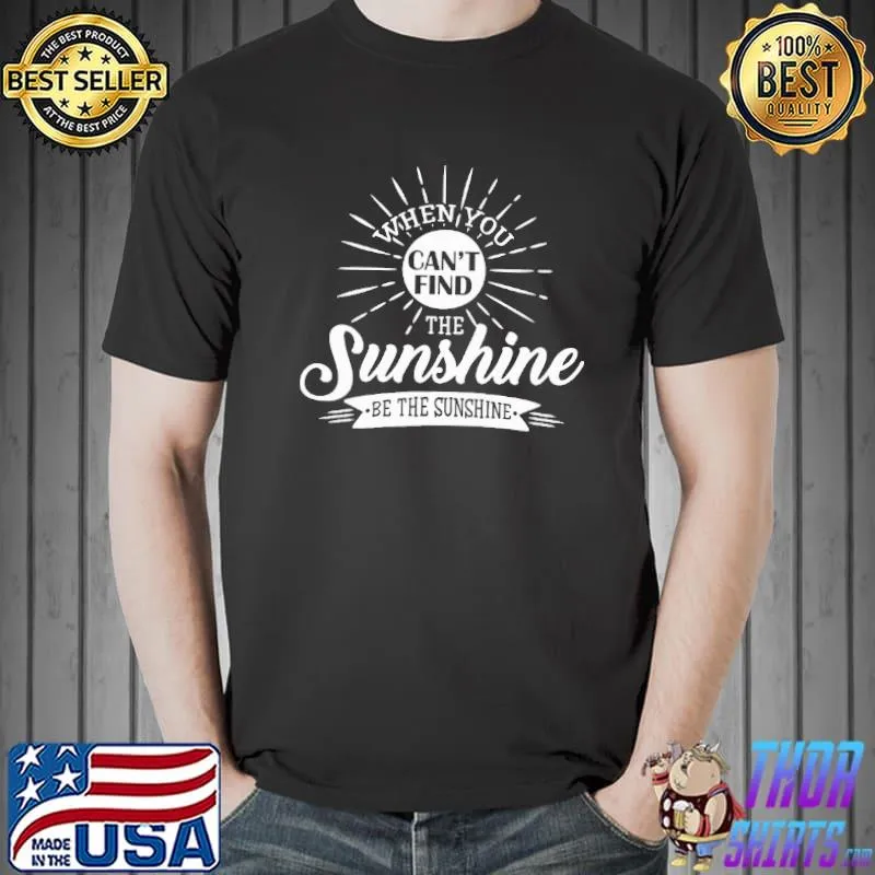 Top When you can't find the sunshine be the sunshine Unisex