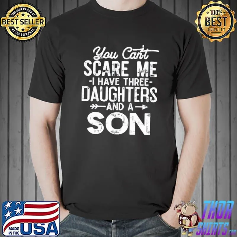 Top You Can’t Scare Me I Have Three Daughters A Son Dad shirt