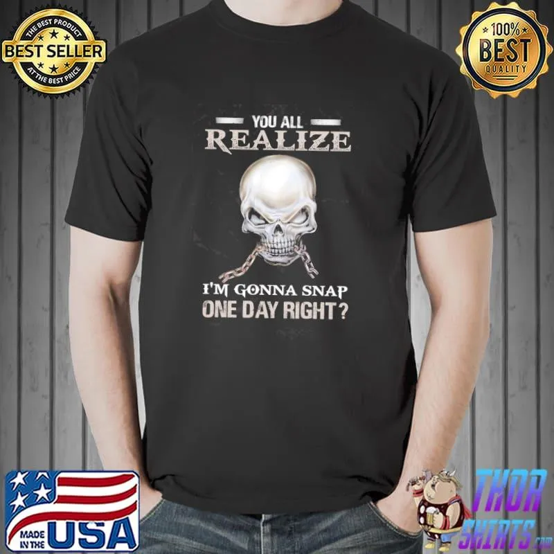 Top You Realize I’m Gonna Snap One Day Right Skull Shirt Unisex