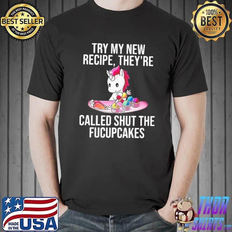 Unicorn Try My New Recipe They’re Called Shut The Fucupcakes Shirt Unisex