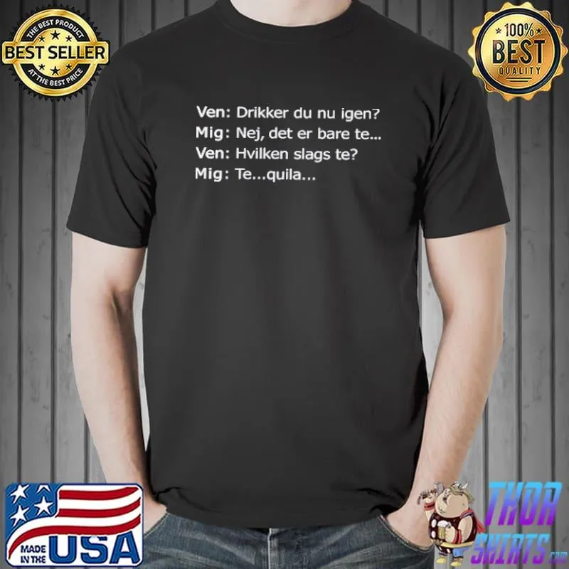 Ven drikker du nu igen mig nej det er bare te ven hvilken slags te mig te quila s Unisex