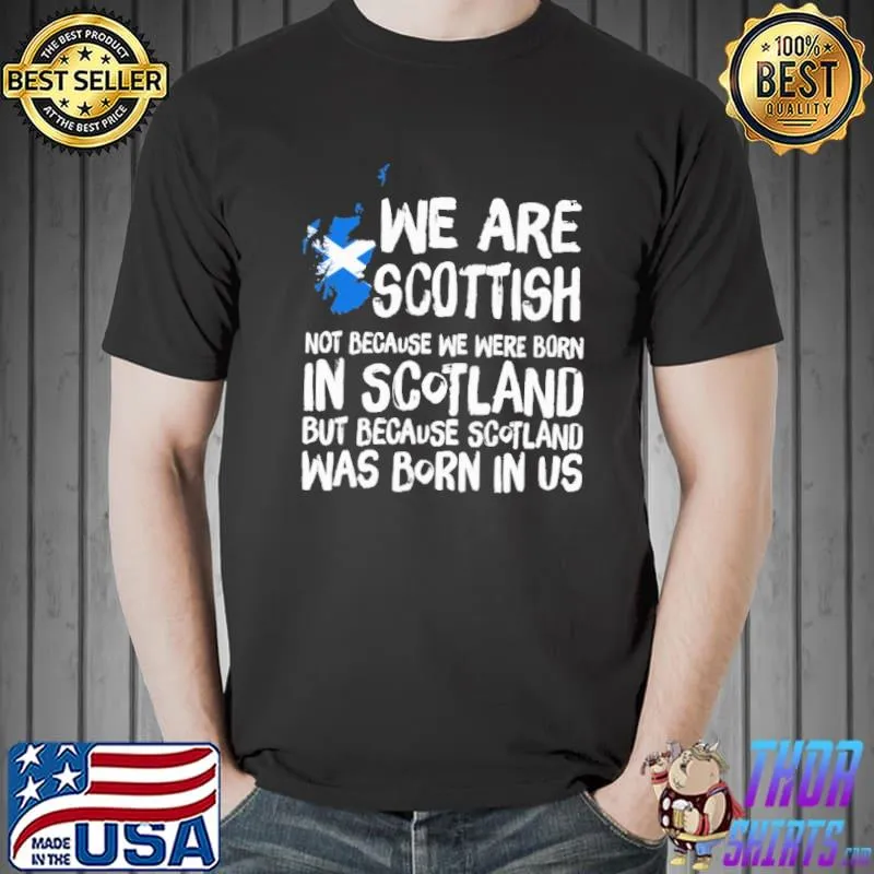 We Are Scottish Not Because We Were Born In Scotland But Because Scotland Was Born In Us Shirt Unisex