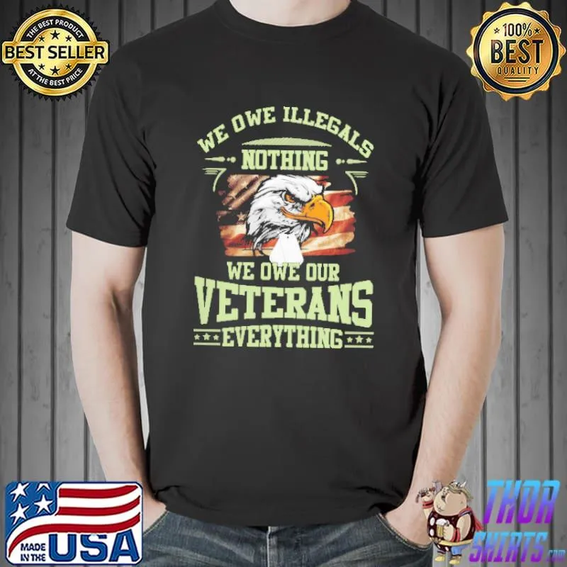 We Owe Illegals Nothing We Own Our Veterans Everything Eagle American Flag Shirt Unisex