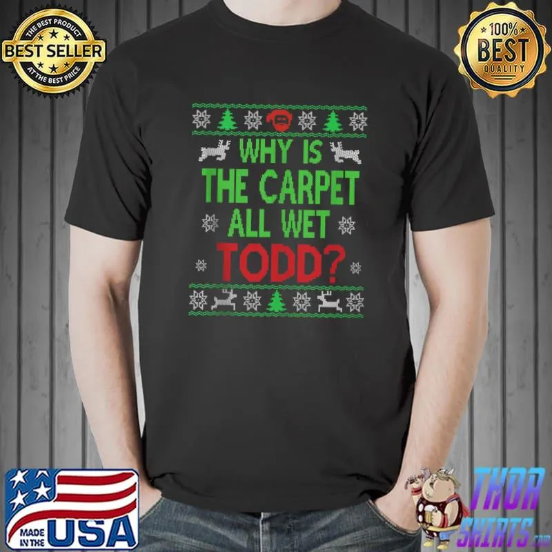 Why is The Carpet all Wet Todd Ugly Sweater Funny Christmas T-s Unisex