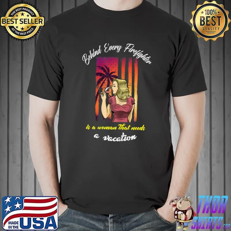 Womens Behind Every Firefighter Is A Woman That Needs a Vacation T-Shirt Unisex
