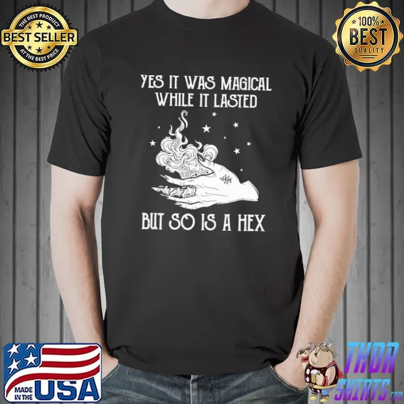 Yes It Was Magical While It Lasted But So Is A Hex Witch Shirt Unisex