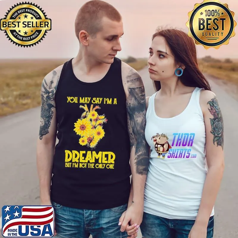 You May Say I’m A Dreamer But I’m Not The Only One Sunflower Shirt Tank Top