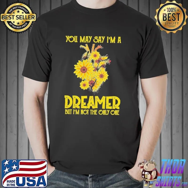 You May Say I’m A Dreamer But I’m Not The Only One Sunflower Shirt Unisex