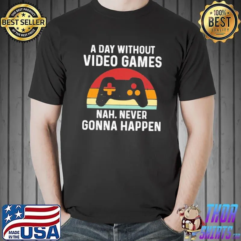 A Day Without Video Games Nah Never Gonna Happen Vintage Shirt Unisex