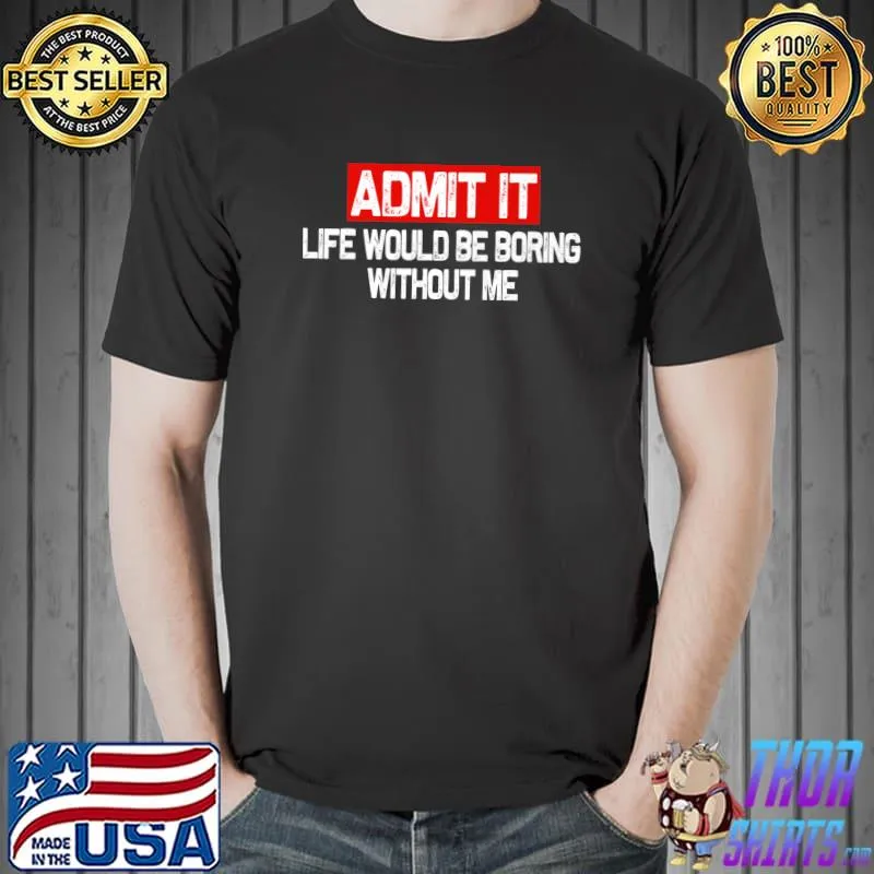 Admit It Life Would Be Boring Without Me shirt Funny Saying Premium T-Shirt