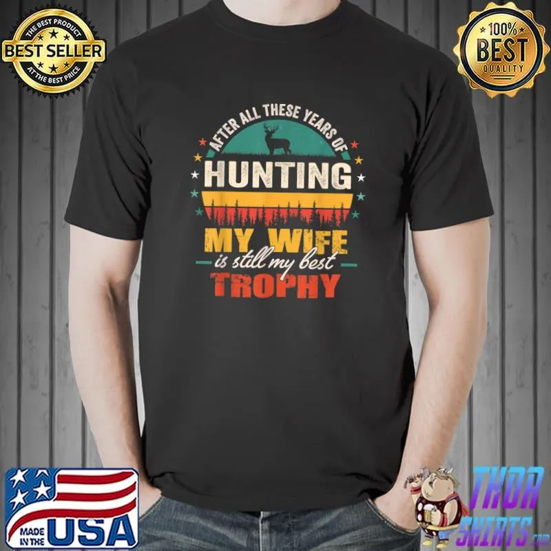 All These Years Of Hunting My Wife Is Still My Best Trophy T-Shirt Unisex