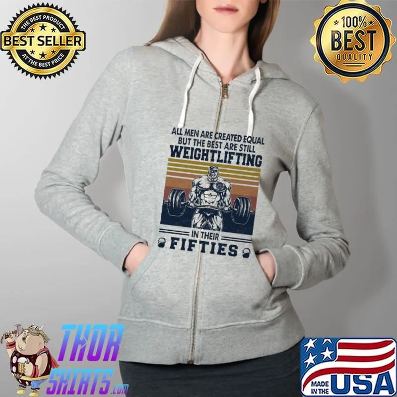 Awesome All Men Are Created Equal But The Best Are Still Weightlifting In Their Fifties Shirt Full Zip Hooded