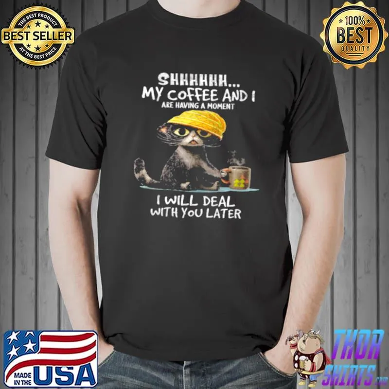 Awesome Cat Shhhhh My Coffee And I Are Having A Moment I Will Deal With You Later Unisex
