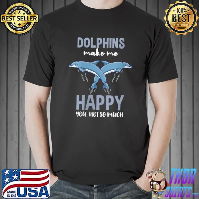Awesome Dolphins Make Me Happy You Not So Much T- Unisex