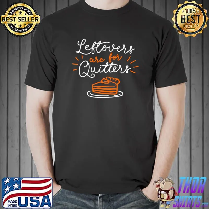 Awesome Funny Thanksgiving Sayings Leftovers Are For Quitters Pie T- Unisex