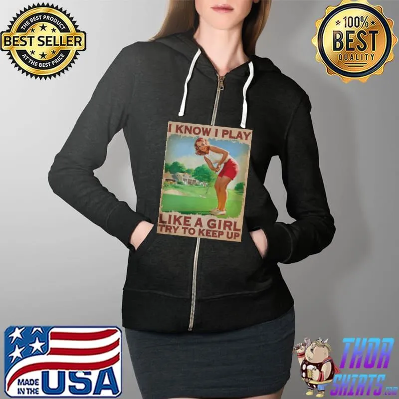Awesome Golf I Know I Play Like A Girl Try To Keep Up Girl Shirt Full Zip Hooded
