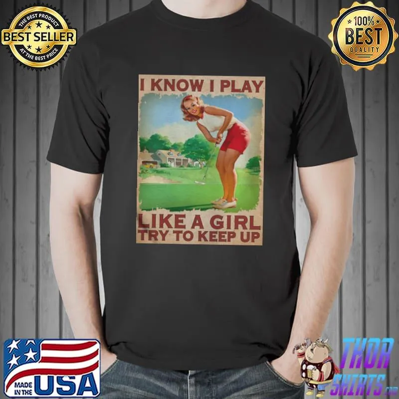 Awesome Golf I Know I Play Like A Girl Try To Keep Up Girl Shirt Unisex