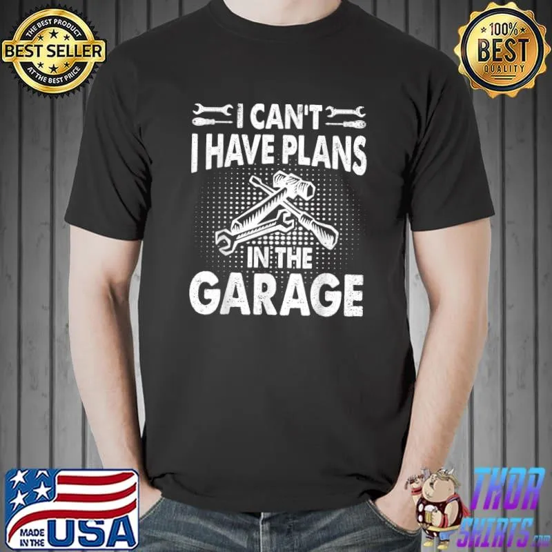Awesome I CANT I HAVE PLANS IN THE GARAGE T-shirt