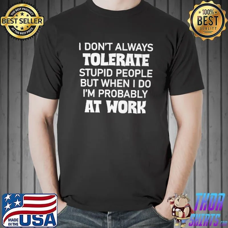 Awesome I Don' Always Tolerate Stupid People But When I Do I'm Probably At Work Shirt Unisex