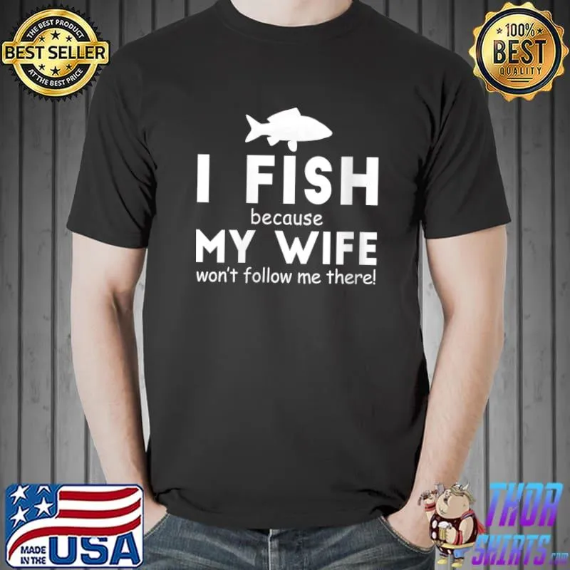 Awesome I Fish Because My Wife Wont Follow Me There T-shirt