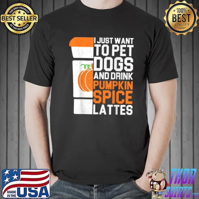 Awesome I Just Want To Pet Dogs And Drink Pumpkin Spice Lattes Gift T Shirt Unisex
