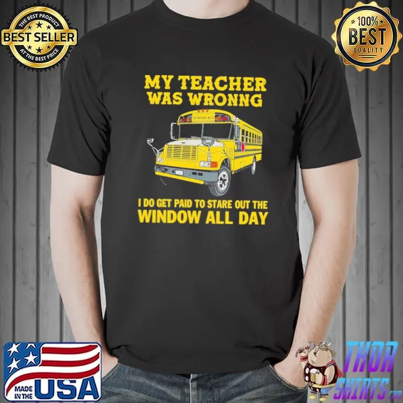 Awesome My Teacher Was Wrong I Do Get Paid To Stare Out The Window All Day Shirt