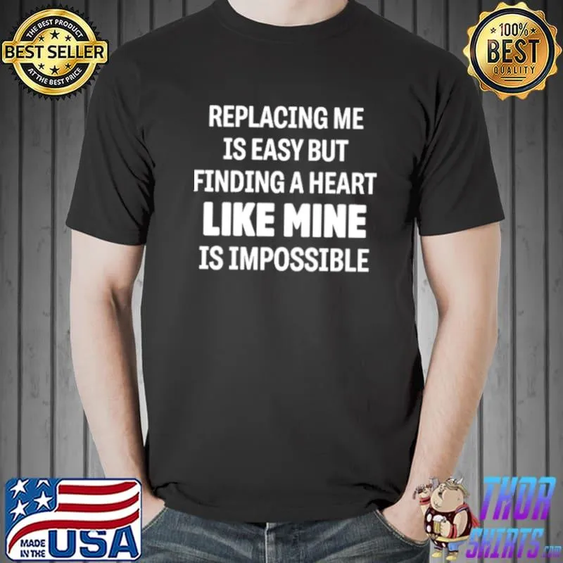 Awesome Replacing Me Is Easy But Finding A Heart Like Mine Is Impossible Unisex