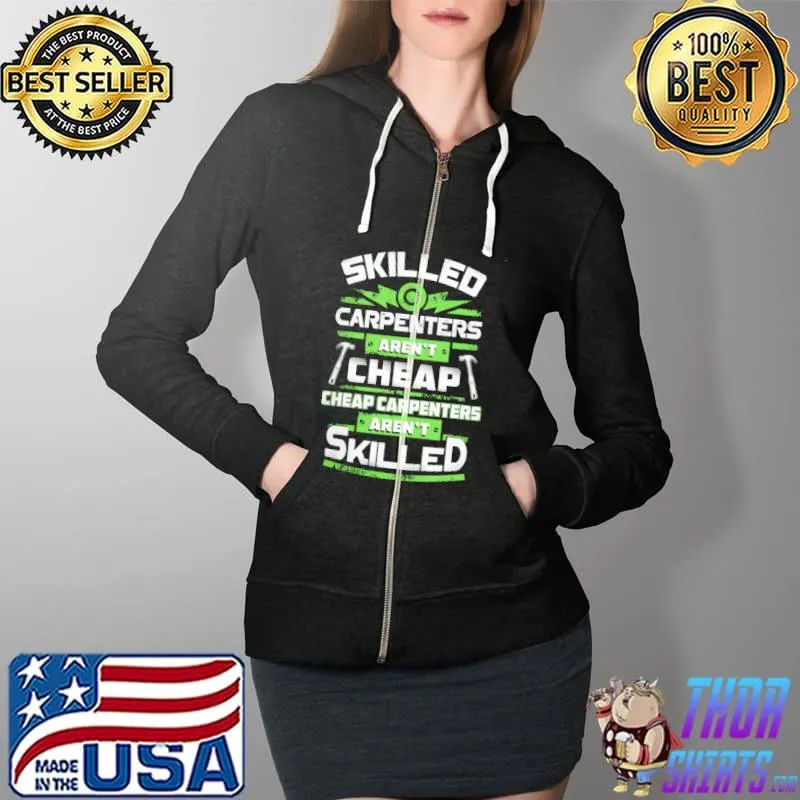 Awesome Skilled Carpenters Aren't Cheap And Cheap Carpenters Aren't Skilled Shirt Full Zip Hooded